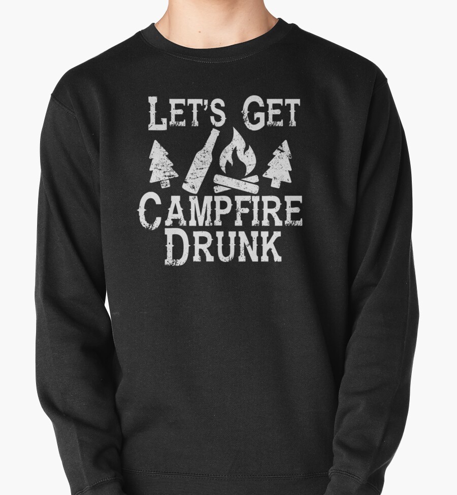 Lets Get Campfire Drunk Shirt Camping Drinking Funny Fun Pullovers By Tshirtgeek Redbubble 9996