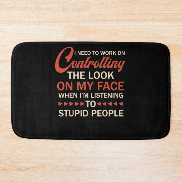 Item preview, I Need To Work On Controlling The Look On My Face When I'm Listening To Stupid People designed and sold by BaseStore.