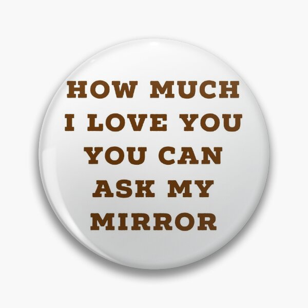 Item preview, HOW MUCH I LOVE YOU YOU CAN ASK MY MIRROR designed and sold by Zab Nom.