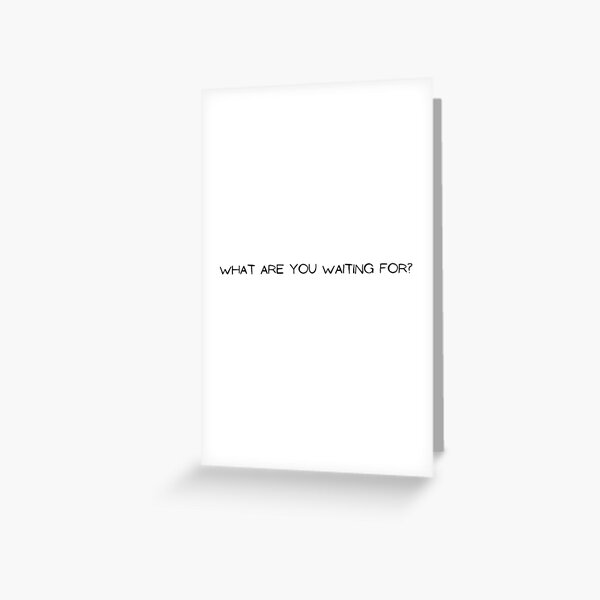 What Are You Waiting For? Greeting Card