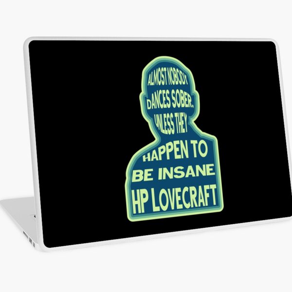 HP Lovecraft - Almost nobody dances sober, unless they happen to be insane. Laptop Skin