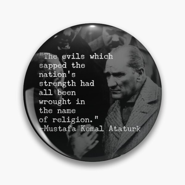 The evils which sapped the nation’s strength had all been wrought in the name of religion. - Mustafa Kemal Ataturk Pin