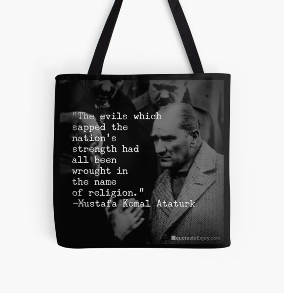 The evils which sapped the nation’s strength had all been wrought in the name of religion. - Mustafa Kemal Ataturk All Over Print Tote Bag