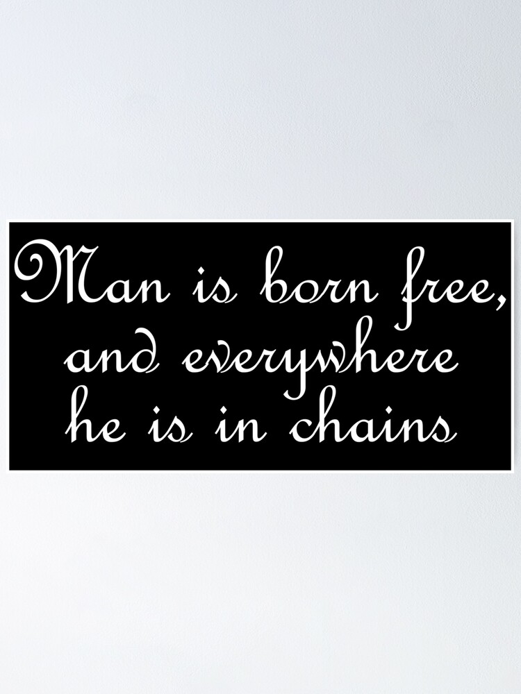 man is born free yet everywhere he is in chains