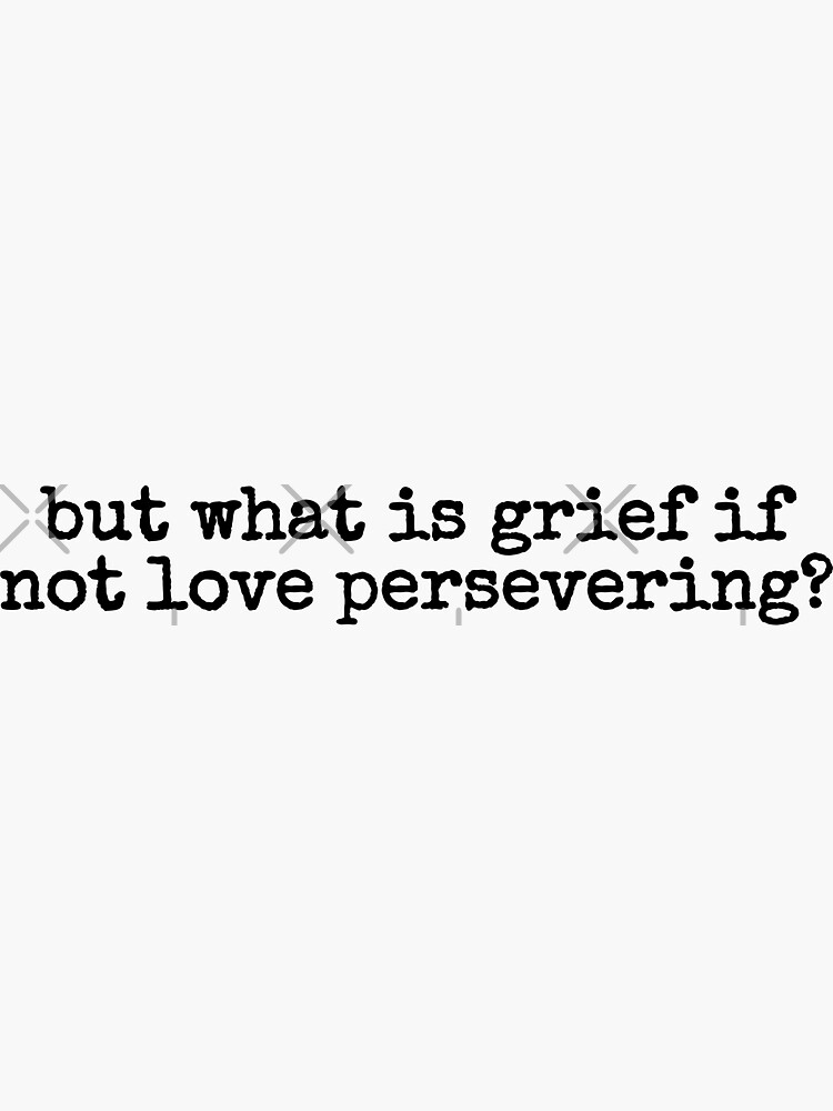 but-what-is-grief-if-not-love-persevering-sticker-for-sale-by