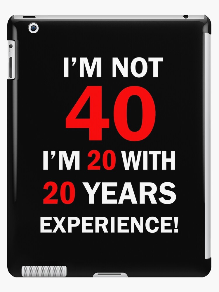 I am not 40 I'm 20 with 20 Years Experience funny 40 Years Quotes 