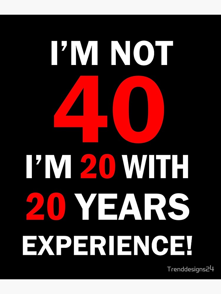 I am not 40 I'm 20 with 20 Years Experience funny 40 Years Quotes 40 years  birthday Sprüche