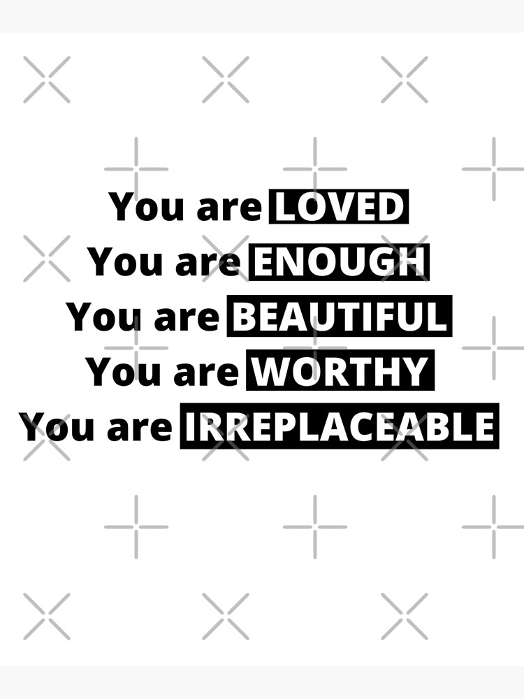 "You are loved You are ENOUGH You are Beautiful You are Worthy You are