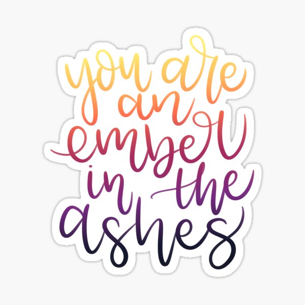 You Are An Ember in the Ashes Sticker