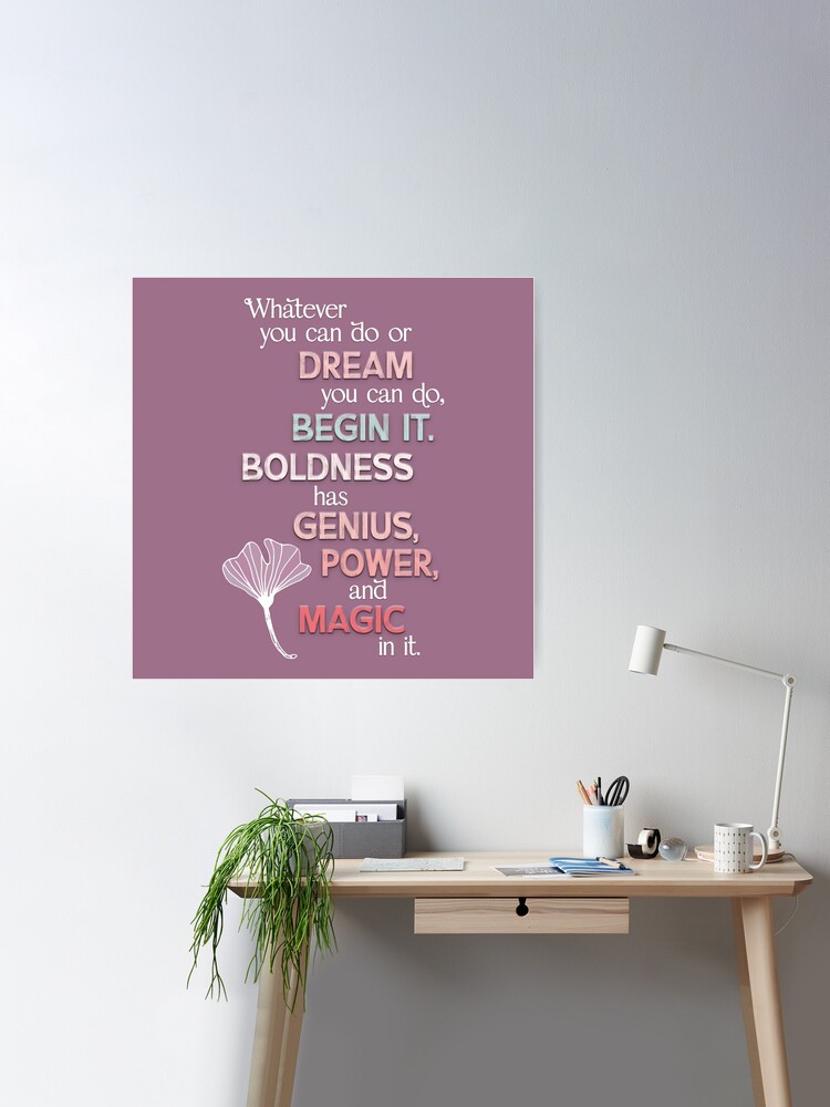 Boldness has genius, power, and magic in it.  Poster for Sale by