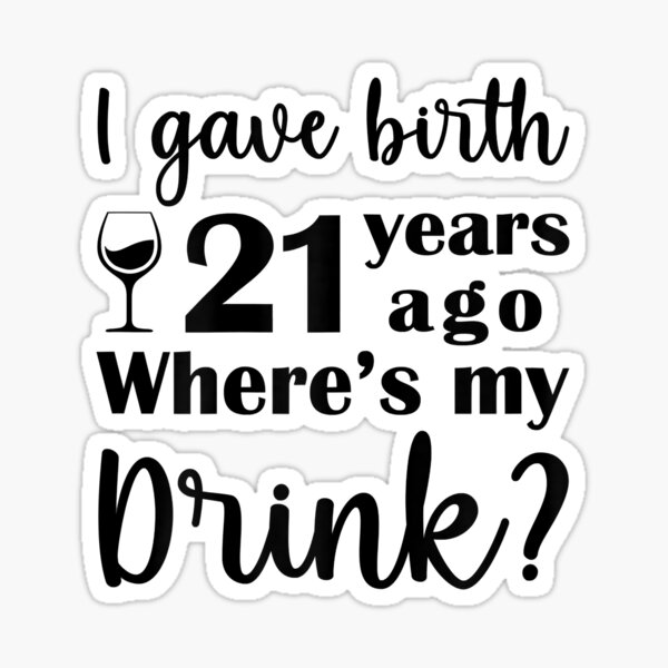 womens-i-gave-birth-21-years-ago-where-s-my-drink-sticker-by