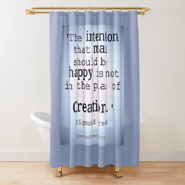 The intention that man should be happy is not in the plan of Creation. - Sigmund Freud Shower Curtain