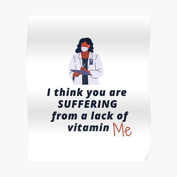 i-think-you-are-suffering-from-a-lack-of-vitamin-me-poster-for-sale