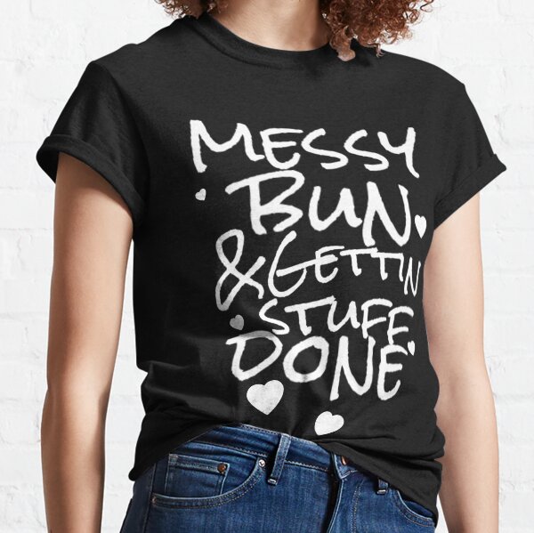 Messy Bun And Gettin Stuff Done Classic T-Shirt