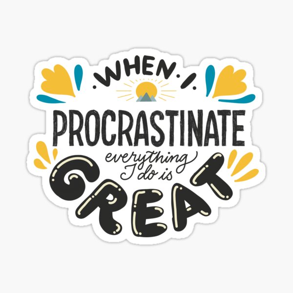 When I procrastinate everything I do is great Sticker