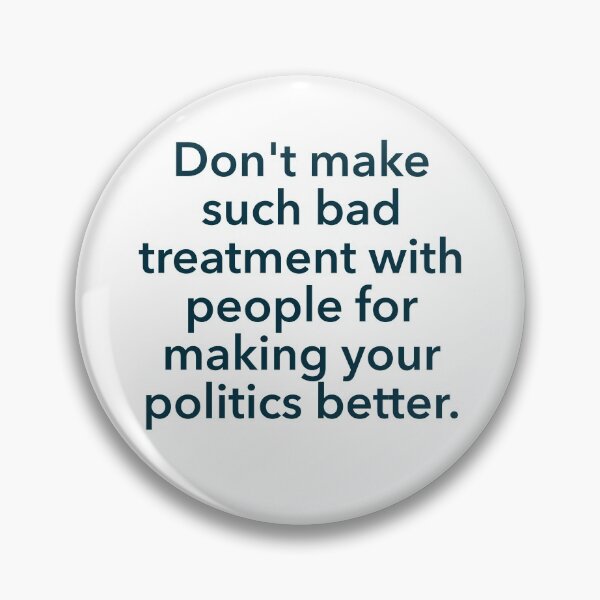 Item preview, Don't make such bad treatment with people for making your politics better. designed and sold by Zab Nom.