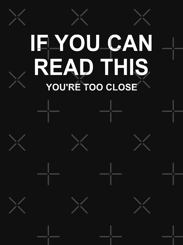 If You Can Read This Youre Too Close T Shirt By Coolfuntees Redbubble 