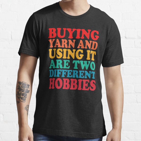 buying yarn and using it are two different hobbies Essential T-Shirt