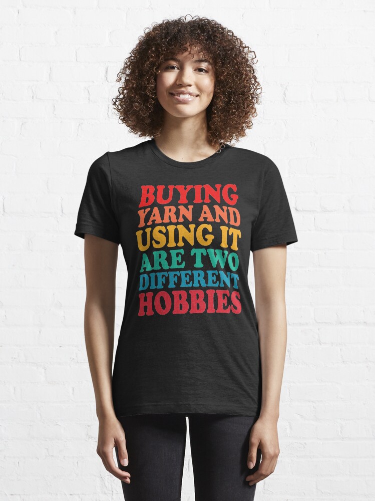 Alternate view of buying yarn and using it are two different hobbies Essential T-Shirt