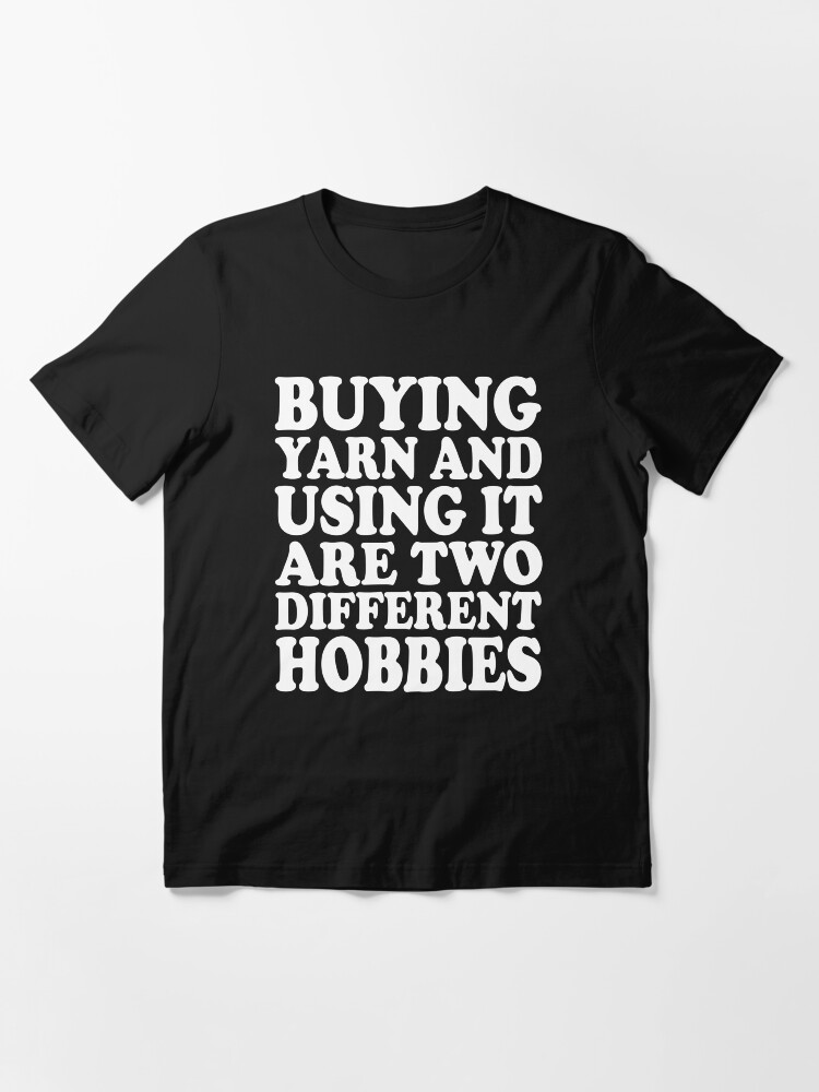Alternate view of buying yarn and using it are two different hobbies Essential T-Shirt