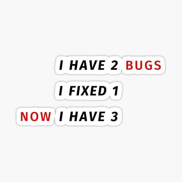 I have 2 bugs - I fixed 1 - Now I have 3 - Funny Programming Jokes Sticker