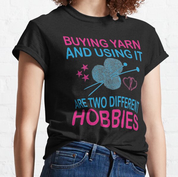 buying yarn and using it are two different hobbies Classic T-Shirt