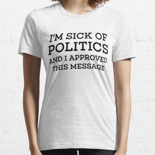 Im Sick Of Politics Essential T-Shirt