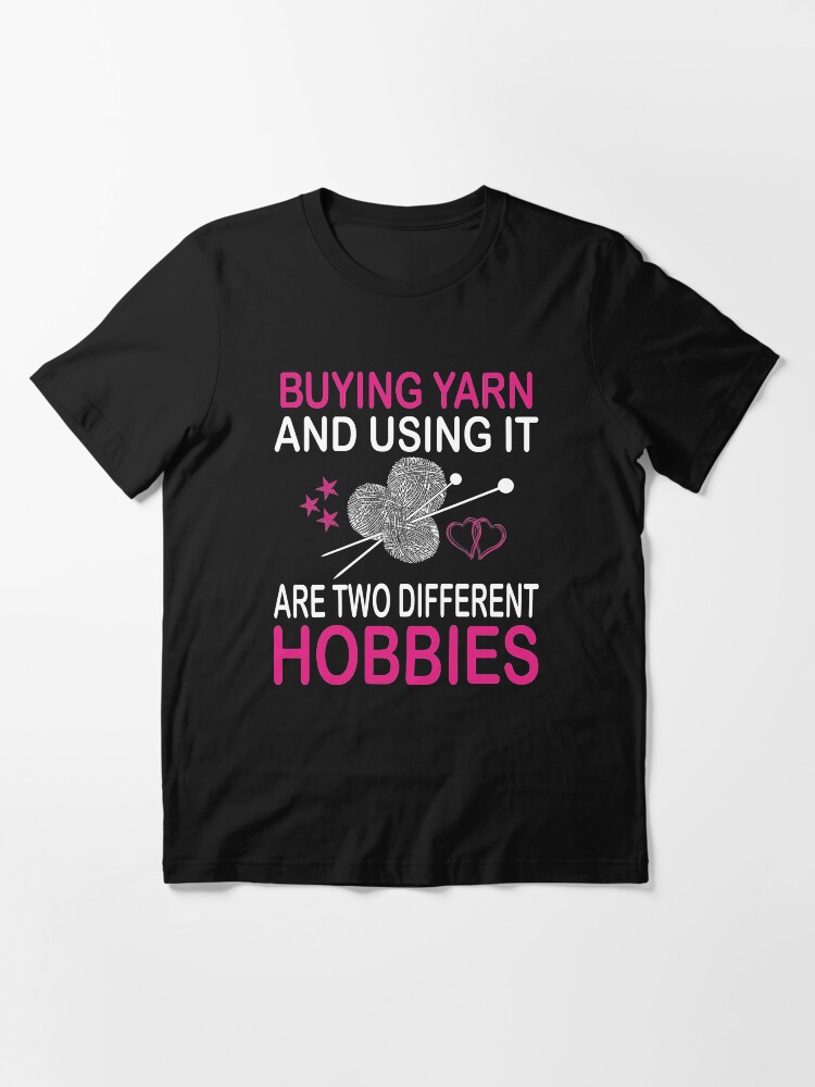 Alternate view of buying yarn and using it are two different hobbies Essential T-Shirt