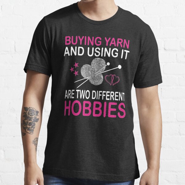 buying yarn and using it are two different hobbies Essential T-Shirt