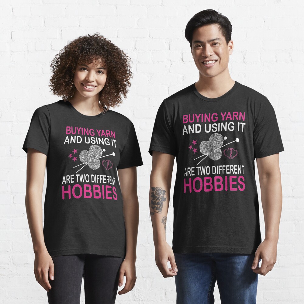 buying yarn and using it are two different hobbies Essential T-Shirt