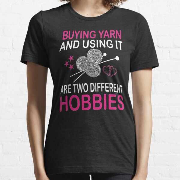 buying yarn and using it are two different hobbies Essential T-Shirt