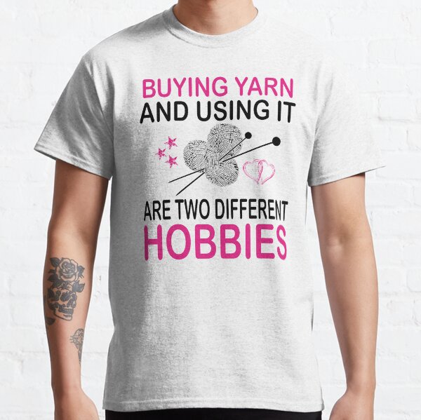 buying yarn and using it are two different hobbies Classic T-Shirt