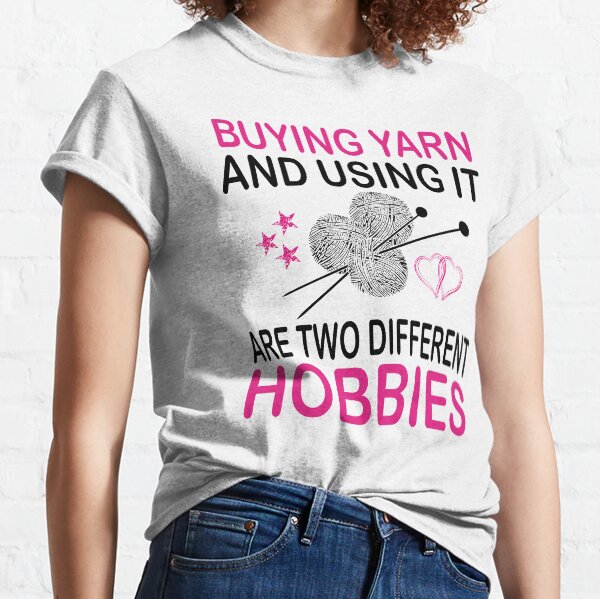buying yarn and using it are two different hobbies Classic T-Shirt
