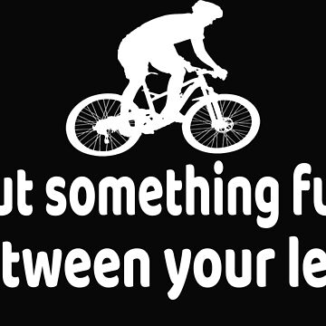 Artwork thumbnail, Put something fun between your legs funny Cycling quote for Cyclist,Cycling lovers,biking lovers,Mountain biking,cycling gift,cyclist dad,boyfriend gift,birthday gift by T-Spring ★★★★★