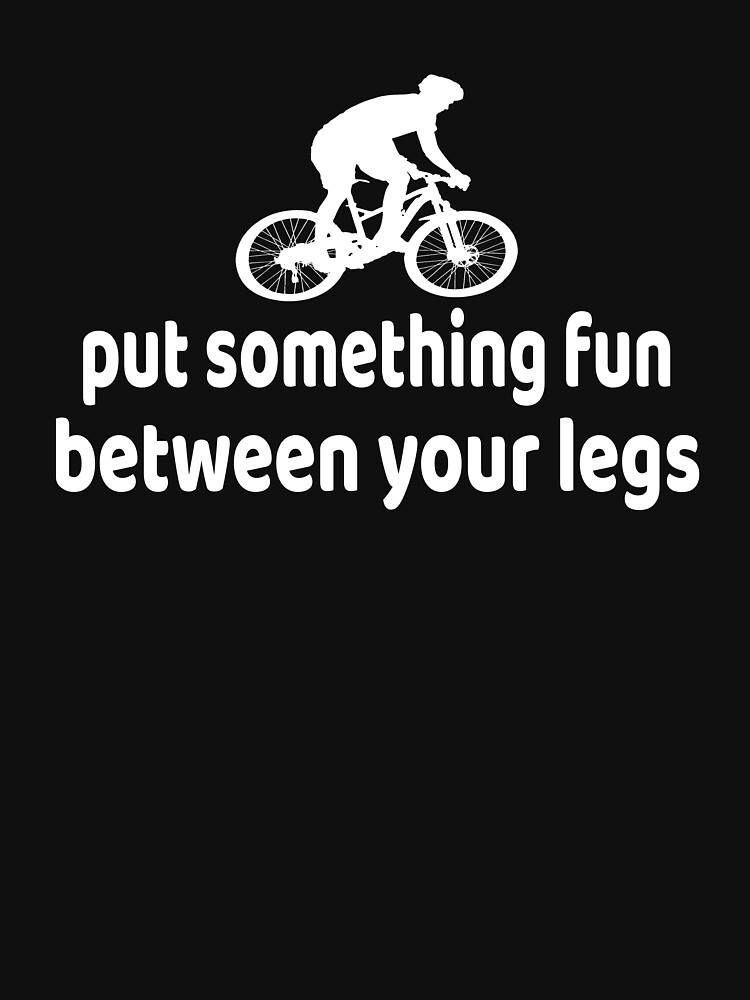 Thumbnail 7 of 7, Essential T-Shirt, Put something fun between your legs funny Cycling quote for Cyclist,Cycling lovers,biking lovers,Mountain biking,cycling gift,cyclist dad,boyfriend gift,birthday gift designed and sold by khalilfennich.