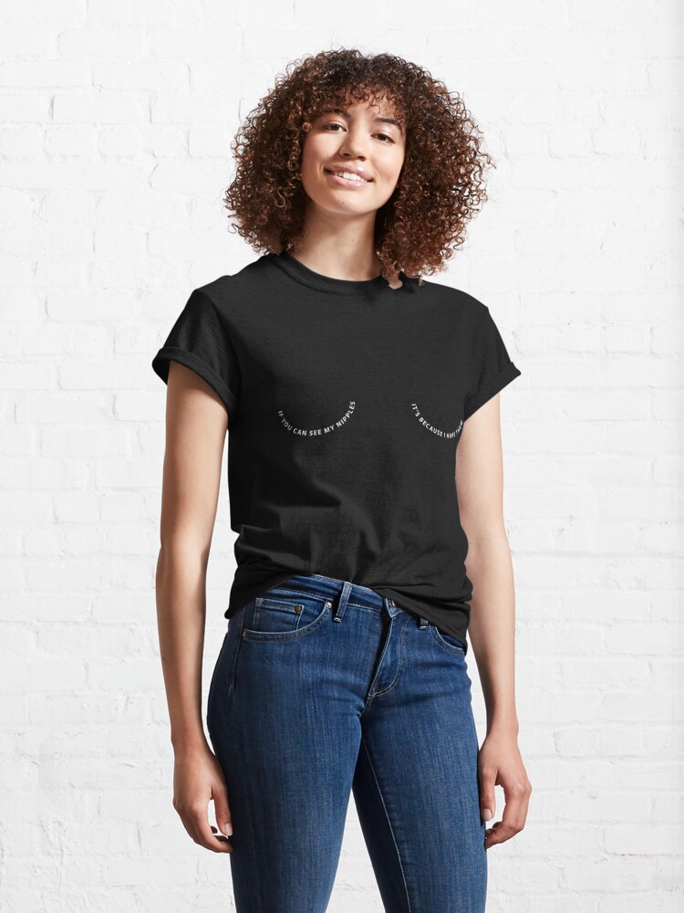 If You Can See My Nipples It S Because I Have Them White Text T Shirt By Ktknapp Redbubble
