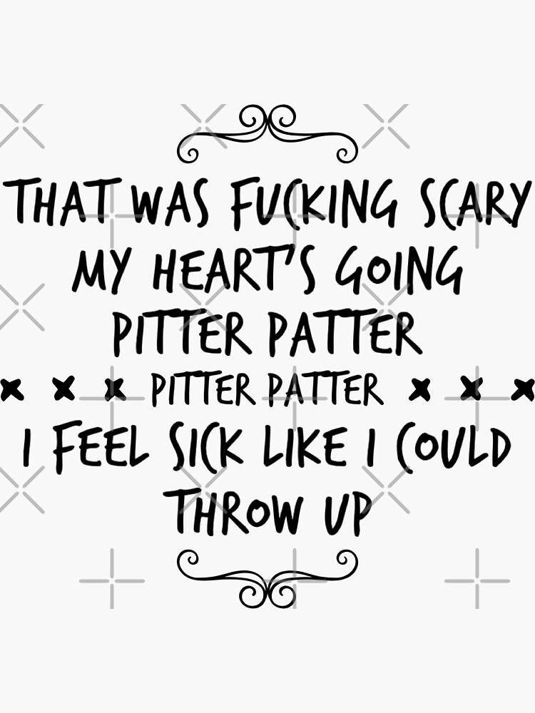 "That was scary my heart’s going pitter patter i feel sick like I could
