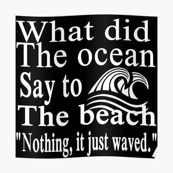 ""What did the ocean say to the beach?" "Nothing, it just waved