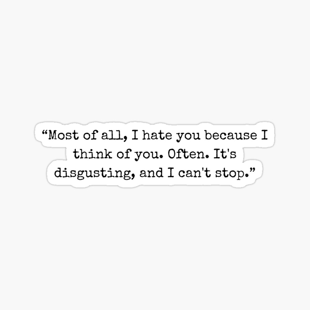 Most of all, I hate you because I think of you. Often. It_s