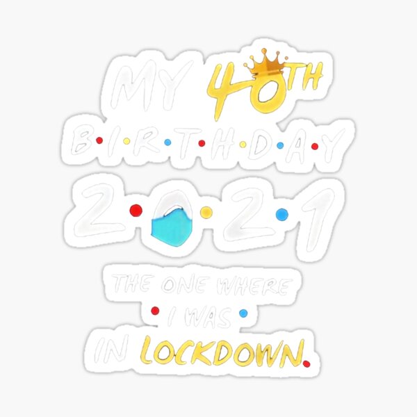 My 40th Birthday 2021 The One Where I Was Lockdown Sticker For Sale 