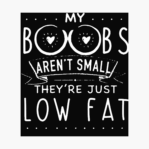 My Boobs Arent Small Theyre Just Low Fat Photographic Print For Sale By Jessehess Redbubble 