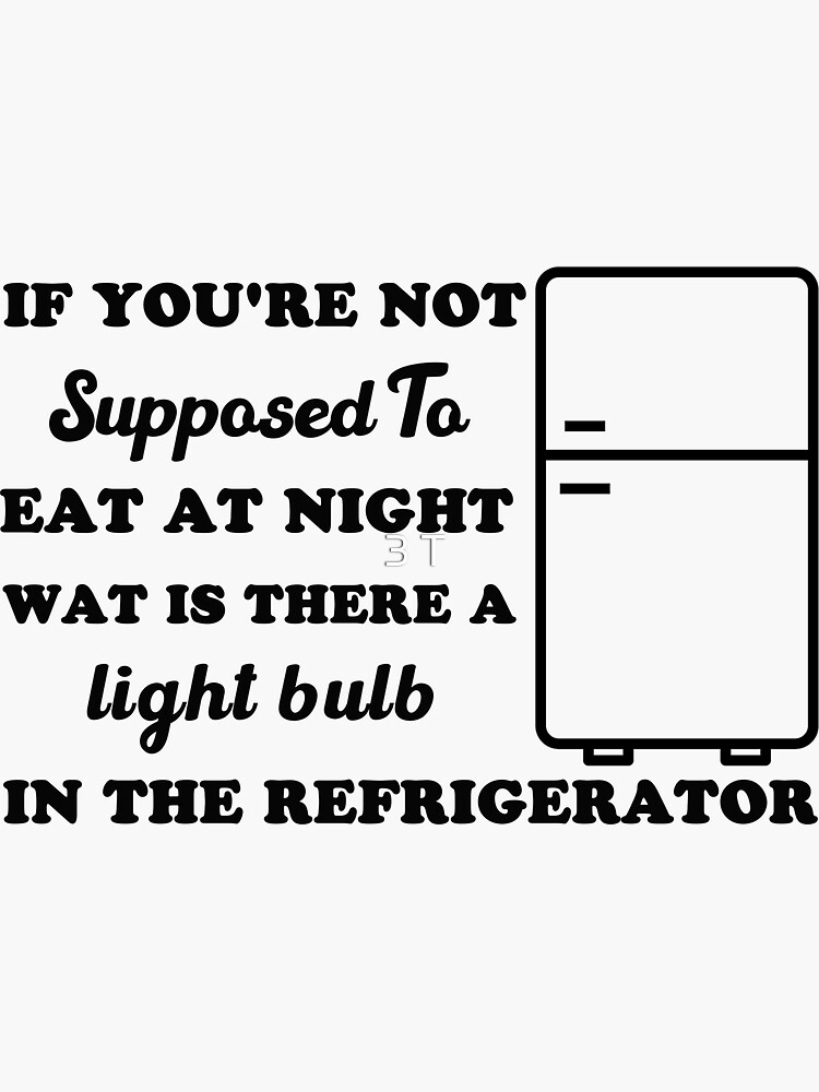 "If You're Not Supposed To Eat At Nightwat is there a light bulb in the refrigerator" Sticker