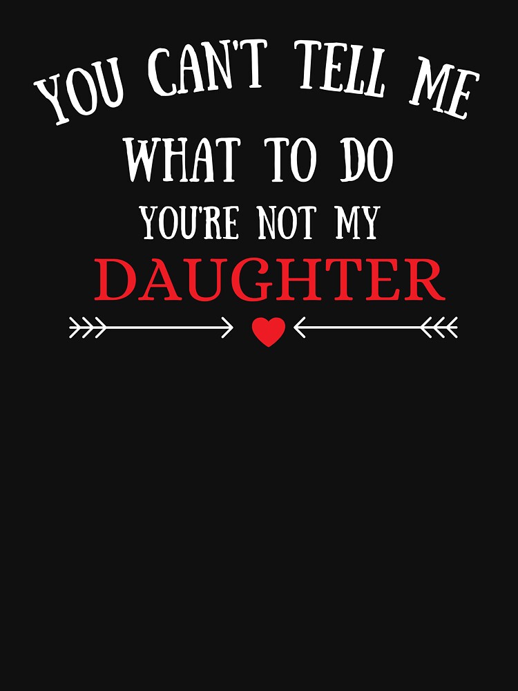 You Cant Tell Me What To Do Youre Not My Daughter T Shirt T T Shirt By Yourclothe Redbubble 0705