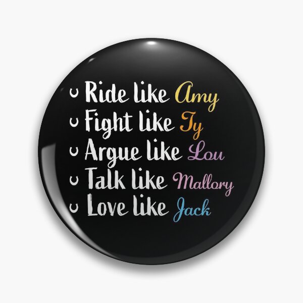 Item preview, Ride like Amy, fight like Ty, argue like Lou,talk like Mallory, love like Jack designed and sold by PonyAddiction.