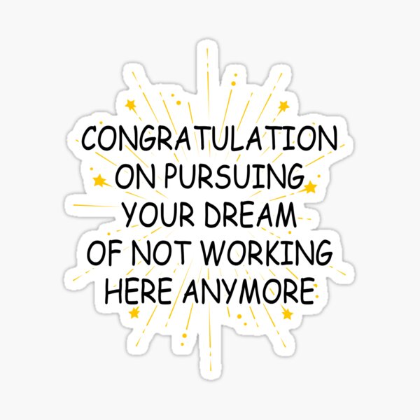 congratulation-on-pursuing-your-dream-of-not-working-here-anymore