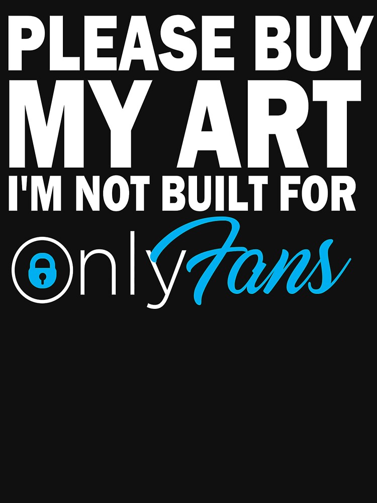 Please Buy My Art I M Not Built For Only Fans T Shirt For Sale By Joseanimates Redbubble