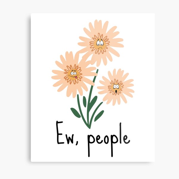 Ew, People Design. Features 3 Orange Flowers With Irritated Faces and The Phrase Ew, People underneath Metal Print