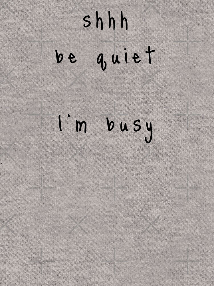 shhh be quiet I'm busy v1 - BLACK font by ahmadwehbeMerch
