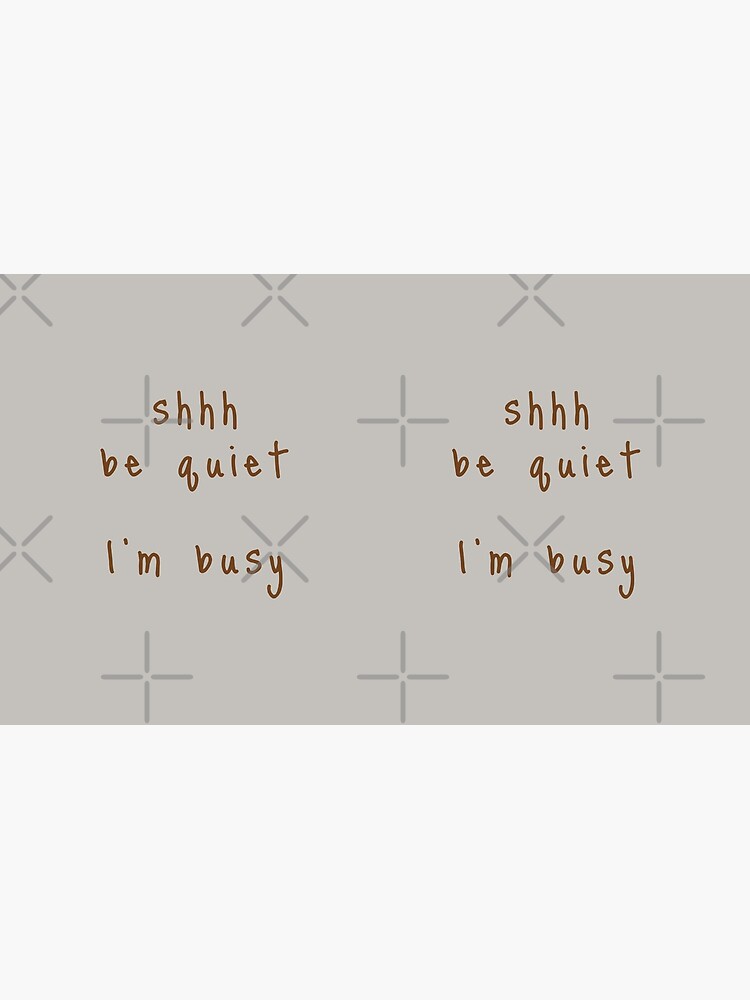 shhh be quiet I'm busy v1 - BROWN font by ahmadwehbeMerch