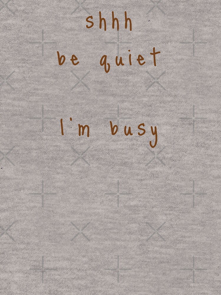 shhh be quiet I'm busy v1 - BROWN font by ahmadwehbeMerch